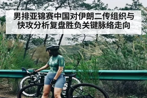 男排亚锦赛中国对伊朗二传组织与快攻分析复盘胜负关键脉络走向