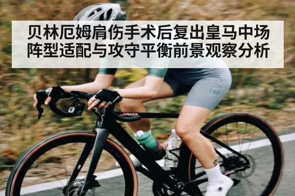 贝林厄姆肩伤手术后复出皇马中场阵型适配与攻守平衡前景观察分析