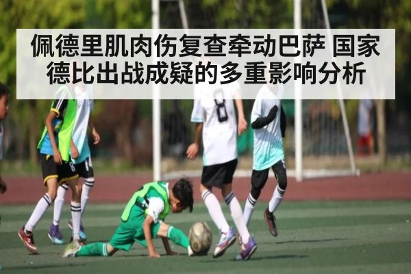 佩德里肌肉伤复查牵动巴萨 国家德比出战成疑的多重影响分析
