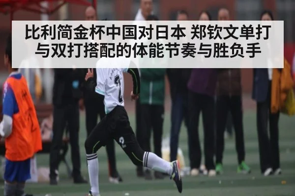 比利简金杯中国对日本 郑钦文单打与双打搭配的体能节奏与胜负手